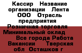 Кассир › Название организации ­ Лента, ООО › Отрасль предприятия ­ Розничная торговля › Минимальный оклад ­ 23 000 - Все города Работа » Вакансии   . Тверская обл.,Осташков г.